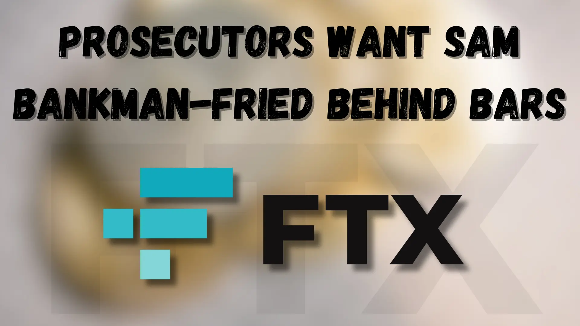 Prosecutors Want Sam Bankman-Fried Behind Bars