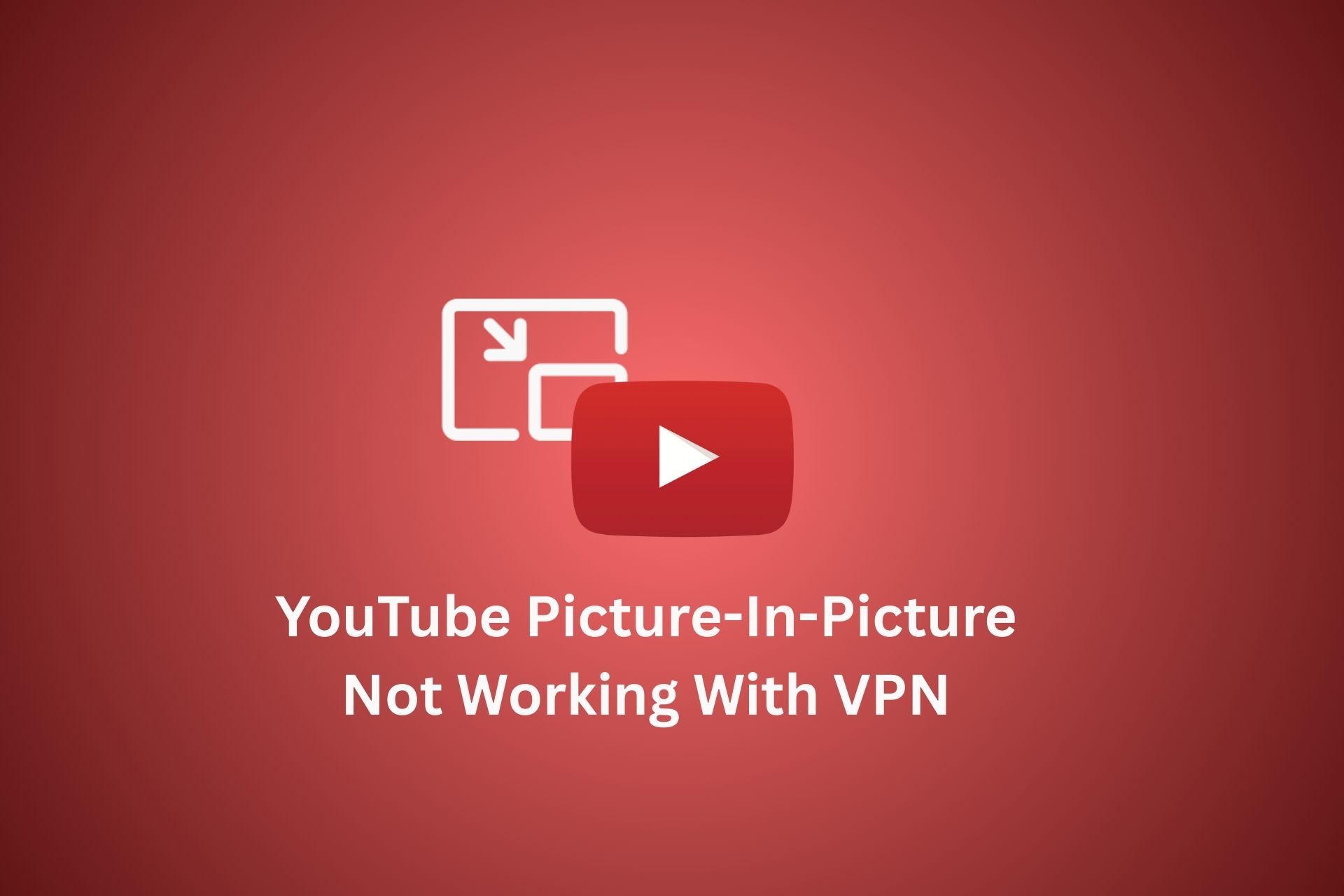youtube picture in picture not working with vpn